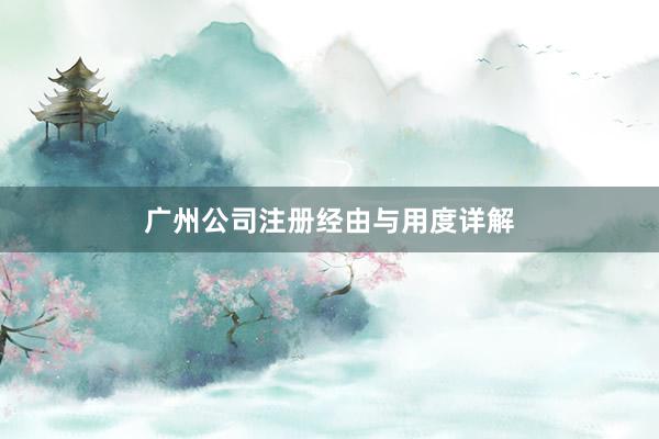 广州公司注册经由与用度详解