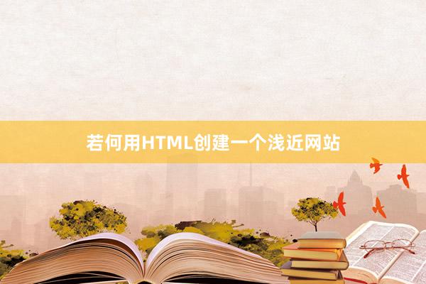 若何用HTML创建一个浅近网站
