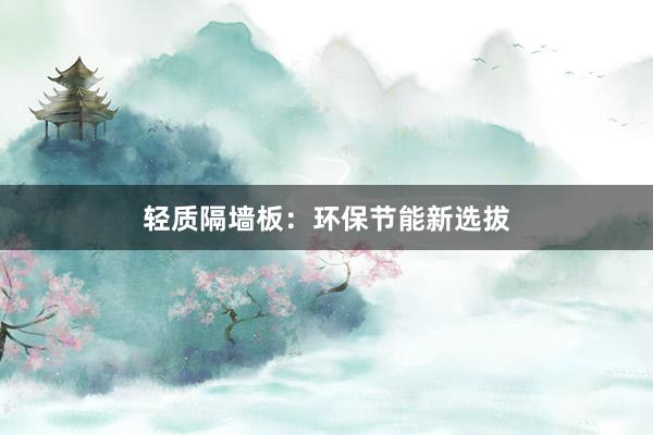 轻质隔墙板：环保节能新选拔