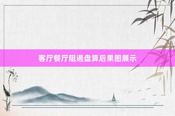 客厅餐厅阻遏盘算后果图展示