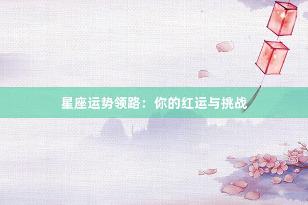 星座运势领路：你的红运与挑战