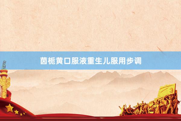 茵栀黄口服液重生儿服用步调
