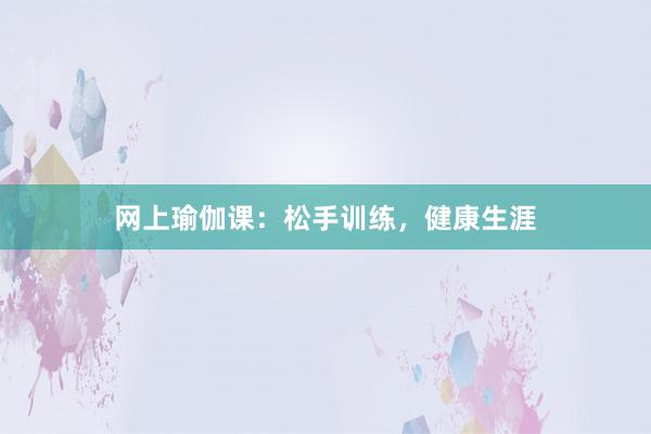 网上瑜伽课:松手训练,健康生涯